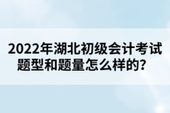 2022年湖北初級會計考試題型和題量怎么樣的？