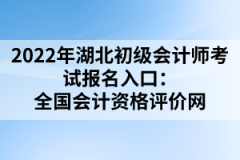 2022年湖北初級會計師考試報名入口：全國會計資格評價網