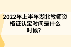 2022年上半年湖北教師資格證認(rèn)定時(shí)間是什么時(shí)候？