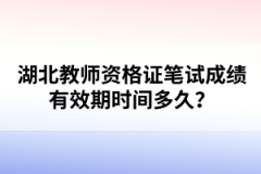 湖北教師資格證筆試成績(jī)有效期時(shí)間多久？