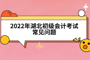 2022年湖北初級會計考試常見問題