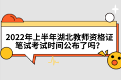 2022年上半年湖北教師資格證筆試考試時間公布了嗎？