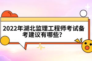 2022年湖北監(jiān)理工程師考試備考建議有哪些？