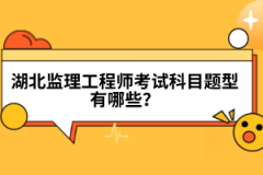 湖北監理工程師考試科目題型有哪些？