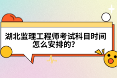 湖北監理工程師考試科目時間怎么安排的？