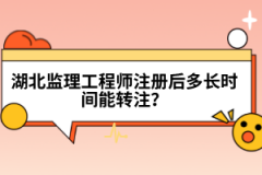 湖北監理工程師注冊后多長時間能轉注？