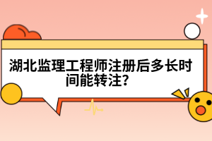 湖北監理工程師注冊后多長時間能轉注？