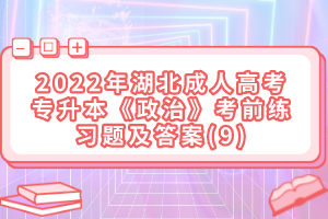 2022年湖北成人高考專升本《政治》考前練習題及答案(9)