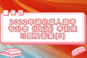 2022年湖北成人高考專升本《政治》考前練習題及答案(5)