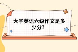 大學英語六級作文是多少分？