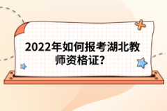 2022年如何報考湖北教師資格證？