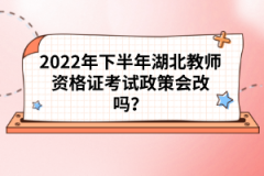 2022年下半年湖北教師資格證考試政策會改嗎？