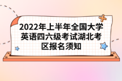 2022年上半年全國大學英語四六級考試湖北考區報名須知