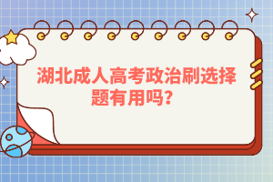 湖北成人高考政治刷選擇題有用嗎？