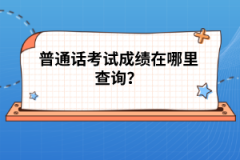 普通話考試成績在哪里查詢？