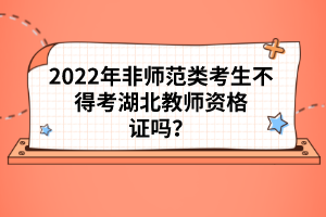 2022年非師范類考生不得考湖北教師資格證嗎？