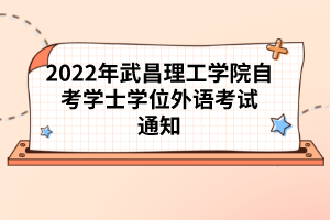 2022年武昌理工學院自考學士學位外語考試通知