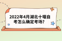 2022年4月湖北十堰自考怎么確定考場(chǎng)？