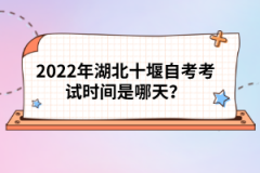 2022年湖北十堰自考考試時(shí)間是哪天？