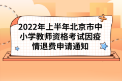 2022年上半年北京市中小學教師資格考試因疫情退費申請通知