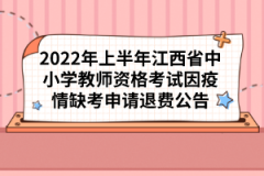 2022年上半年江西省中小學教師資格考試因疫情缺考申請退費公告