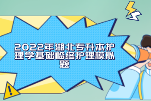 2022年湖北專升本護理學基礎臨終護理模擬題