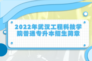 2022年武漢工程科技學院普通專升本招生簡章