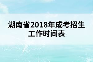 湖南省2018年成考招生工作時間表