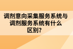 調劑意向采集服務系統與調劑服務系統有什么區別？