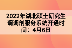 2022年湖北碩士研究生調調劑服務系統開通時間：4月6日