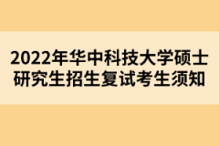 2022年華中科技大學碩士研究生招生復試考生須知