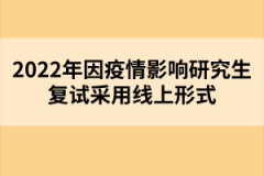 2022年因疫情影響研究生復試采用線上形式