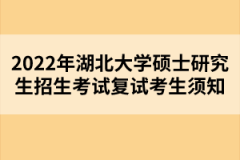 2022年湖北大學碩士研究生招生考試復試考生須知