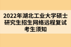 2022年湖北工業大學碩士研究生招生網絡遠程復試考生須知