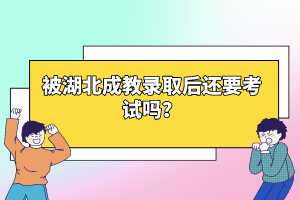 被湖北成教錄取后還要考試嗎？