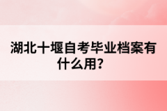 湖北十堰自考畢業(yè)檔案有什么用？