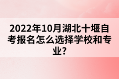 2022年10月湖北十堰自考報(bào)名怎么選擇學(xué)校和專業(yè)？