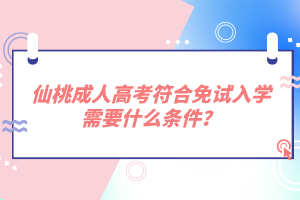 仙桃成人高考符合免試入學需要什么條件？