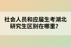 社會人員和應屆生考湖北研究生區別在哪里？