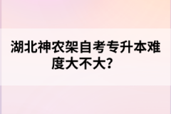 湖北神農架自考專升本難度大不大？