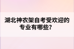 湖北神農架自考受歡迎的專業有哪些？