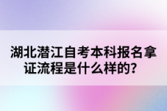 湖北潛江自考本科報名拿證流程是什么樣的？