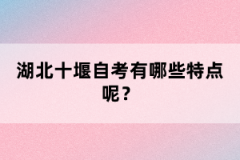 湖北十堰自考有哪些特點呢？