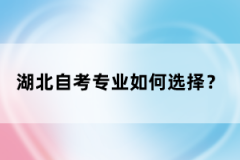 湖北自考專業如何選擇？