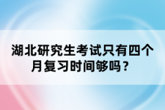 湖北研究生考試只有四個月復習時間夠嗎？