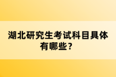 湖北研究生考試科目具體有哪些？