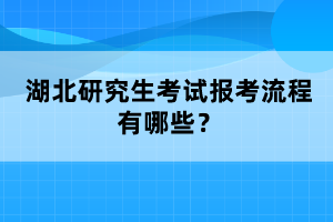 湖北研究生考試報考流程有哪些？