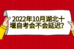 2022年10月湖北十堰自考會不會延遲？