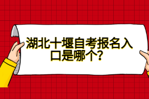 湖北十堰自考報名入口是哪個？