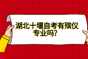 湖北十堰自考有殯儀專業(yè)嗎？